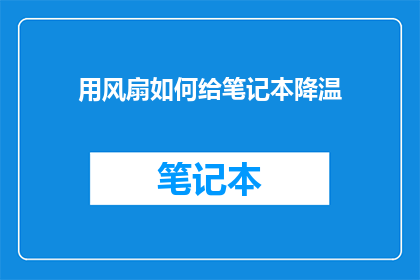 用风扇如何给笔记本降温(如何有效利用风扇为笔记本电脑降温？)