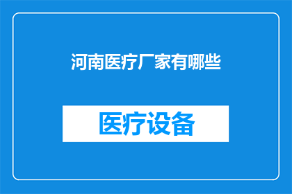 河南医疗厂家有哪些(河南地区有哪些知名的医疗厂家？)