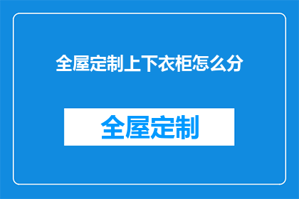 全屋定制上下衣柜怎么分(如何合理划分全屋定制上下衣柜？)