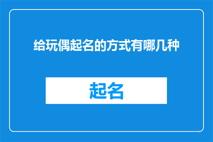 给玩偶起名的方式有哪几种(探索多样的命名艺术：给玩偶赋予独特名字的方法有哪些？)