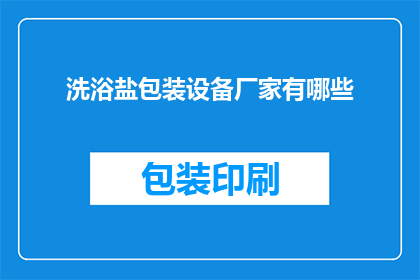 洗浴盐包装设备厂家有哪些(哪些厂家提供洗浴盐包装设备？)