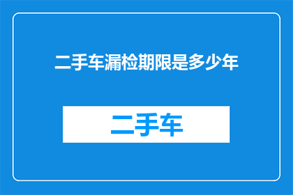 二手车漏检期限是多少年(二手车检测期限究竟有多久？)