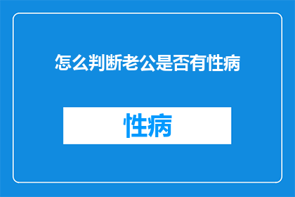 怎么判断老公是否有性病(如何识别伴侣是否感染性病？)