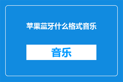 苹果蓝牙什么格式音乐(苹果蓝牙设备支持哪些音乐格式？)