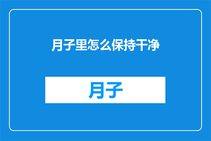 月子里怎么保持干净(月子期间如何保持清洁？)