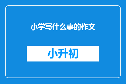 小学写什么事的作文(小学写什么事的作文：探索写作的奥秘与乐趣)