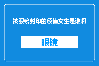 被眼镜封印的颜值女生是谁啊(谁拥有被眼镜封印的颜值？)