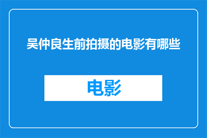 吴仲良生前拍摄的电影有哪些(吴仲良生前拍摄的电影有哪些？)