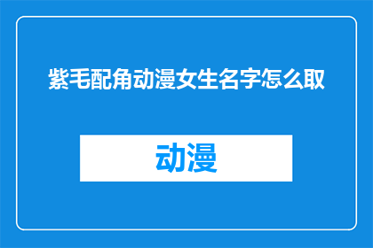 紫毛配角动漫女生名字怎么取(如何为动漫中的紫毛配角女性角色命名？)