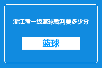 浙江考一级篮球裁判要多少分(浙江一级篮球裁判资格认证考试需要达到多少分？)