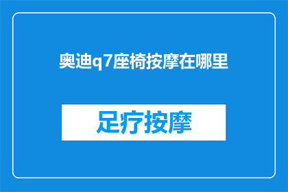 奥迪q7座椅按摩在哪里(奥迪Q7座椅按摩功能在哪里？)