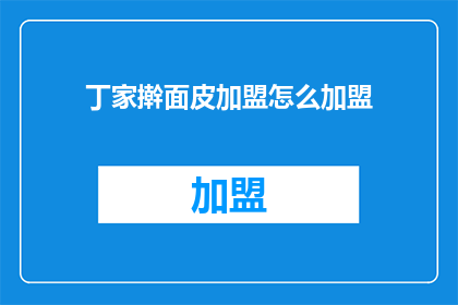 丁家擀面皮加盟怎么加盟(如何加盟丁家擀面皮？)
