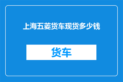 上海五菱货车现货多少钱(上海五菱货车现货价格是多少？)
