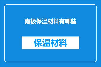南极保温材料有哪些(南极保温材料种类全解析：你了解哪些是关键？)