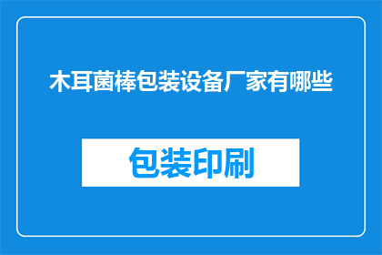 木耳菌棒包装设备厂家有哪些(哪些厂家提供木耳菌棒包装设备？)