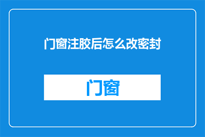 门窗注胶后怎么改密封(门窗安装后如何进行密封性改善？)