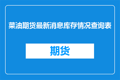 菜油期货最新消息库存情况查询表(如何查询最新的菜油期货库存情况？)