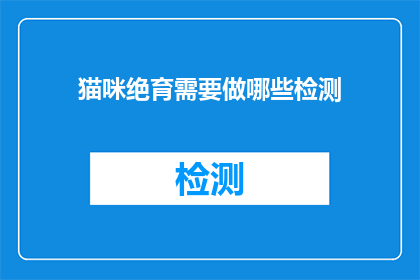 猫咪绝育需要做哪些检测(猫咪绝育前需要接受哪些检测以确保健康？)