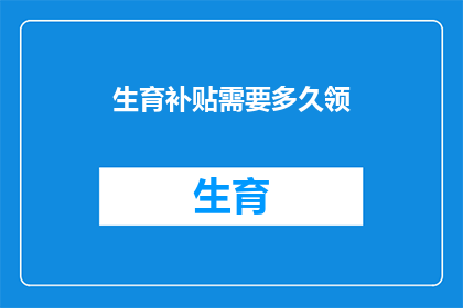 生育补贴需要多久领(生育补贴领取期限是多久？)