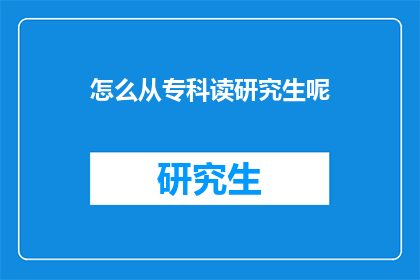 怎么从专科读研究生呢(如何从专科成功申请研究生学位？)