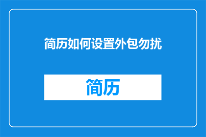 简历如何设置外包勿扰(如何巧妙设置简历，以实现外包工作期间的勿扰功能？)