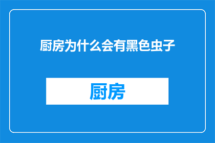 厨房为什么会有黑色虫子(厨房中为何会出现黑色小虫？)