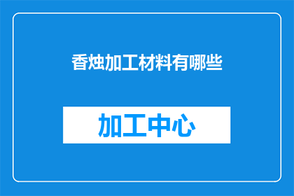 香烛加工材料有哪些(香烛制作过程中涉及哪些关键材料？)