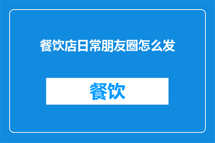 餐饮店日常朋友圈怎么发(餐饮店如何巧妙运用日常朋友圈吸引顾客？)