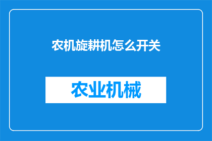 农机旋耕机怎么开关(农机旋耕机如何正确操作？)