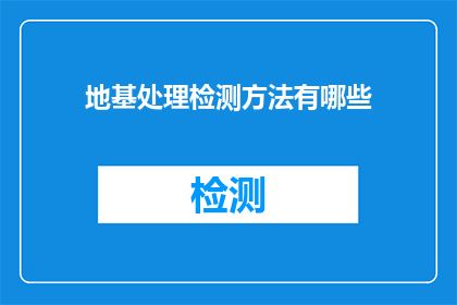 地基处理检测方法有哪些(地基处理检测方法有哪些？)
