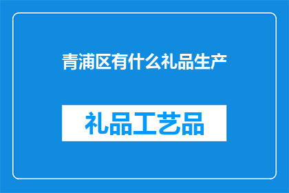 青浦区有什么礼品生产(青浦区有哪些特色礼品生产？)