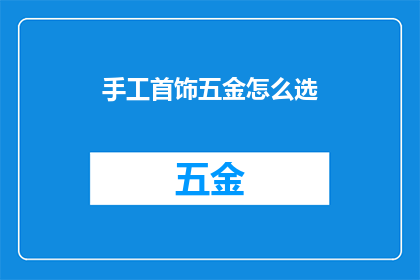 手工首饰五金怎么选(如何选择适合的手工首饰五金？)