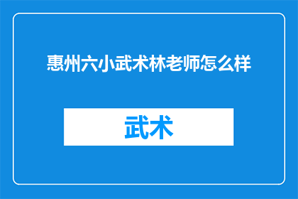 惠州六小武术林老师怎么样(惠州六小武术林老师的教学水平如何？)