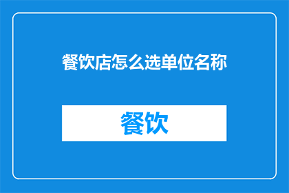 餐饮店怎么选单位名称(如何为餐饮店挑选合适的单位名称？)