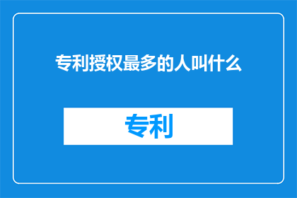 专利授权最多的人叫什么(谁是专利授权数量最多的人？)