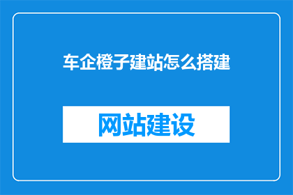 车企橙子建站怎么搭建(如何高效搭建一个车企专属的在线展示平台？)