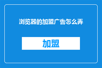 浏览器的加盟广告怎么弄(如何制作一个引人注目的浏览器加盟广告？)