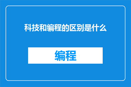 科技和编程的区别是什么(科技与编程：它们之间存在哪些本质区别？)