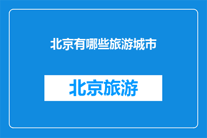 北京有哪些旅游城市(北京旅游目的地有哪些？)