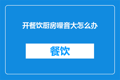 开餐饮厨房噪音大怎么办(如何应对餐饮厨房的噪音问题？)