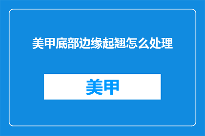 美甲底部边缘起翘怎么处理(如何处理美甲底部边缘起翘的问题？)