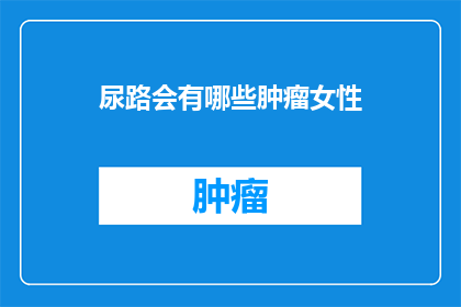 尿路会有哪些肿瘤女性(女性尿路系统可能遭遇哪些肿瘤？)
