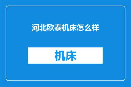 河北欧泰机床怎么样(河北欧泰机床质量如何？是否值得购买？)