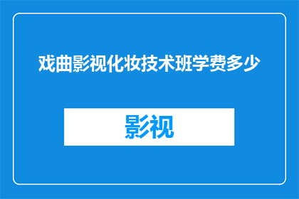 戏曲影视化妆技术班学费多少(戏曲影视化妆技术班的学费是多少？)