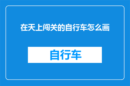 在天上闯关的自行车怎么画(如何绘制一辆在天空中勇闯关卡的自行车？)