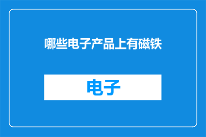 哪些电子产品上有磁铁(哪些电子产品含有磁铁？)