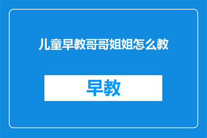 儿童早教哥哥姐姐怎么教(如何有效指导儿童进行早期教育？)
