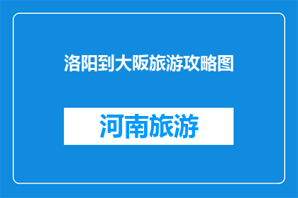洛阳到大阪旅游攻略图(探索洛阳至大阪的迷人之旅：您不可错过的旅游攻略图)