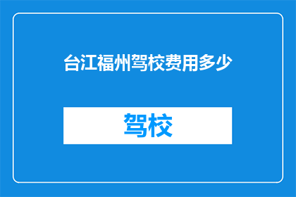 台江福州驾校费用多少(台江福州驾校的费用是多少？)