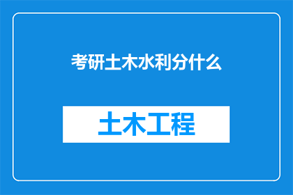 考研土木水利分什么(考研土木水利专业究竟应该选择哪些方向？)